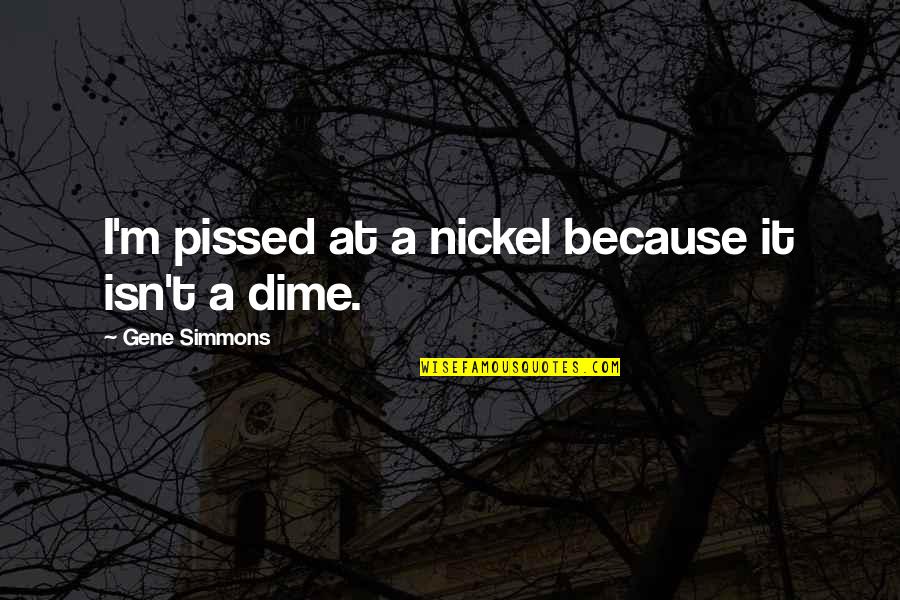 Prosekas Quotes By Gene Simmons: I'm pissed at a nickel because it isn't Prosekas Quotes By Gene Simmons: I'm pissed at a nickel because it isn't
