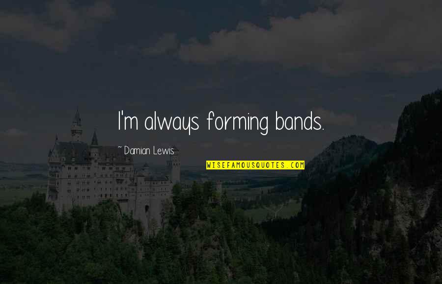 Proselitismo Propaganda Quotes By Damian Lewis: I'm always forming bands. Proselitismo Propaganda Quotes By Damian Lewis: I'm always forming bands.