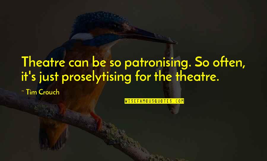 Proselytising Quotes By Tim Crouch: Theatre can be so patronising. So often, it's