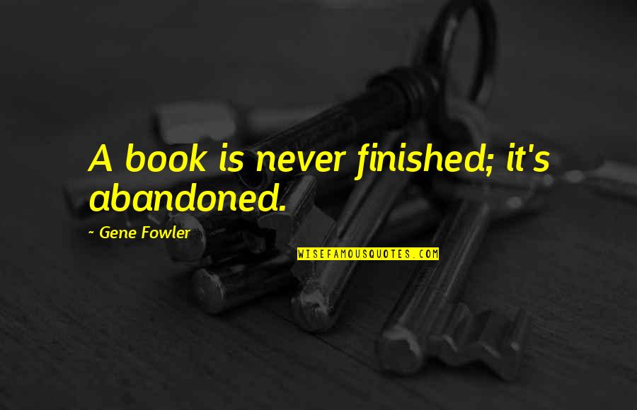 Proselytization Quotes By Gene Fowler: A book is never finished; it's abandoned.