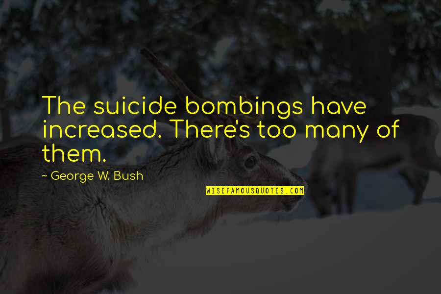 Proselytizer Handout Quotes By George W. Bush: The suicide bombings have increased. There's too many
