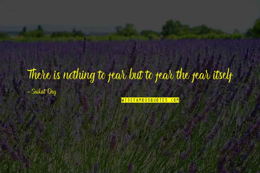 Prosencephaly Quotes By Saikat Dey: There is nothing to fear but to fear Prosencephaly Quotes By Saikat Dey: There is nothing to fear but to fear