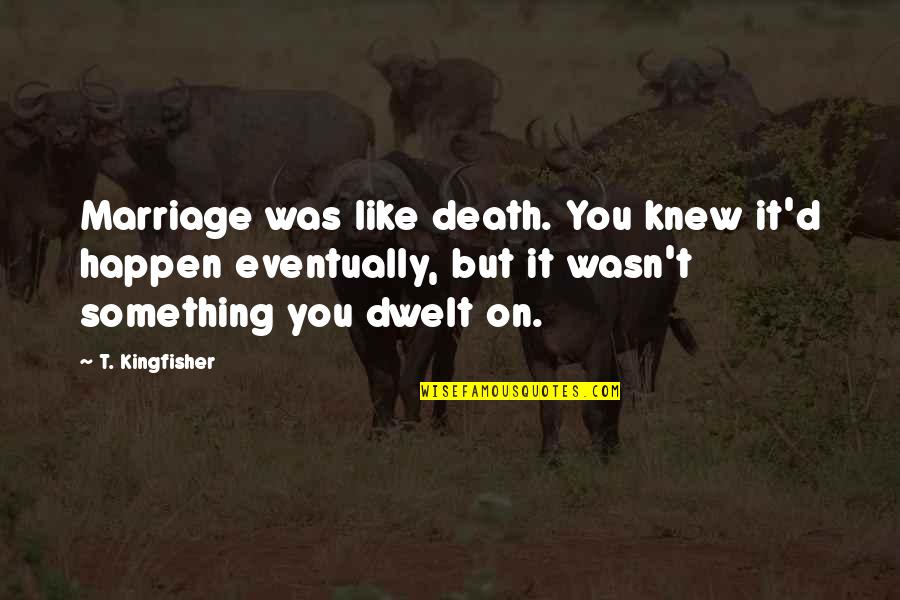 Proserpinaca Quotes By T. Kingfisher: Marriage was like death. You knew it'd happen