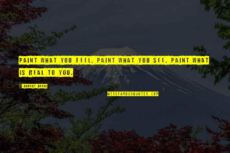 Prosiguio Quotes By Robert Henri: Paint what you feel. Paint what you see.
