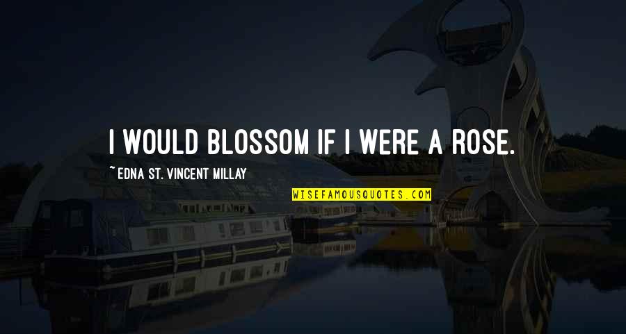 Prosing Quotes By Edna St. Vincent Millay: I would blossom if I were a rose.