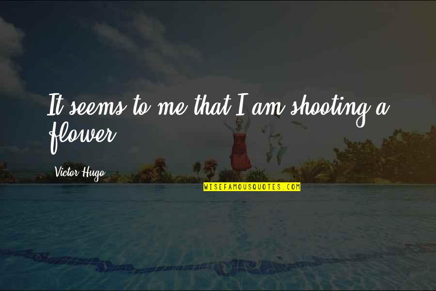Prosing Quotes By Victor Hugo: It seems to me that I am shooting