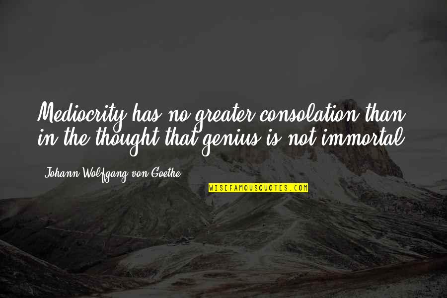 Prosjaci I Sinovi Quotes By Johann Wolfgang Von Goethe: Mediocrity has no greater consolation than in the