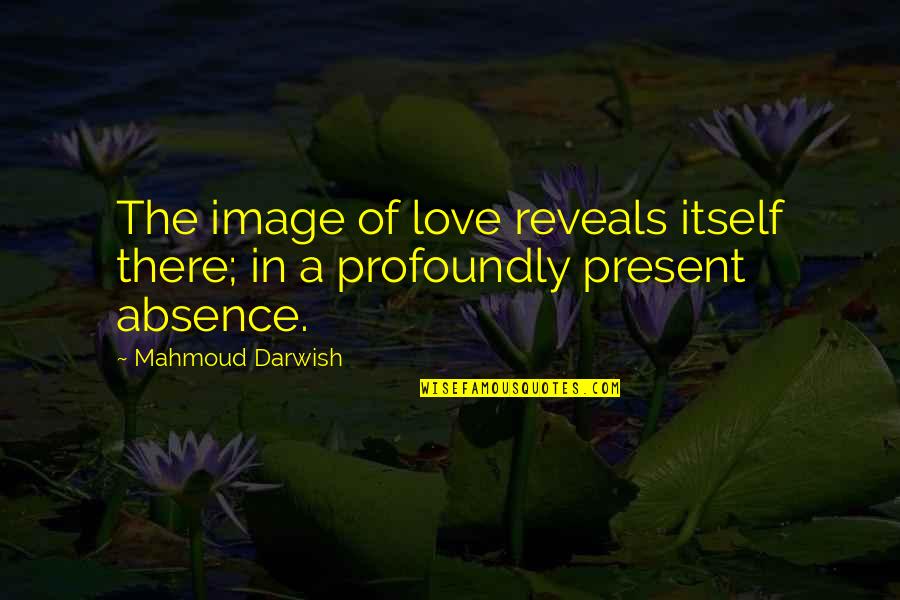Prosjak Ljubavi Quotes By Mahmoud Darwish: The image of love reveals itself there; in