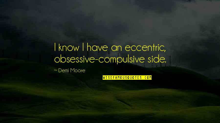 Proske Drywall Quotes By Demi Moore: I know I have an eccentric, obsessive-compulsive side.