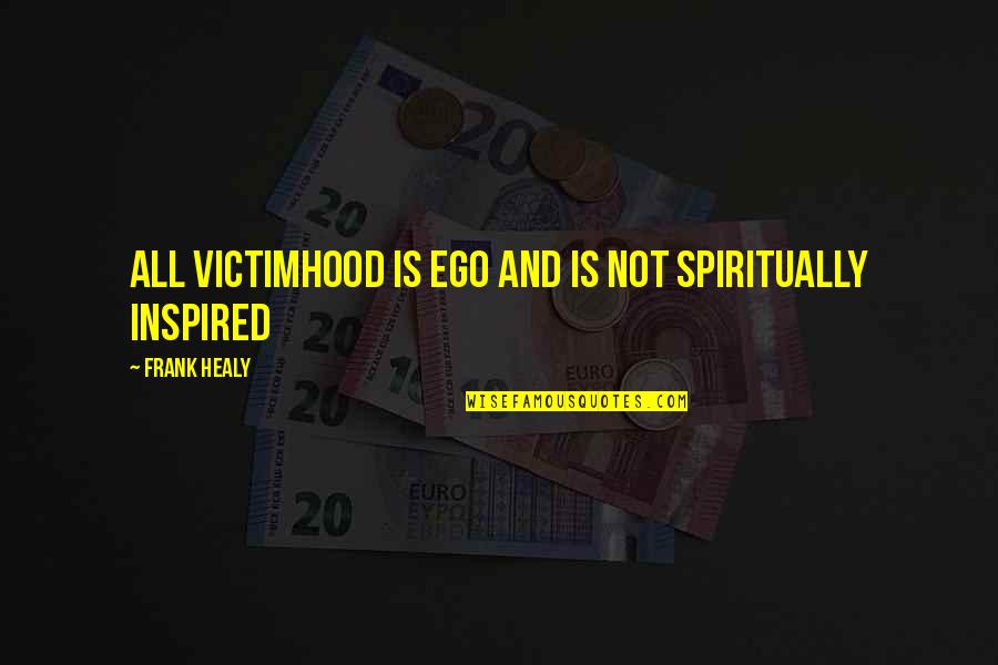Proslost Citati Quotes By Frank Healy: All victimhood is ego and is not spiritually