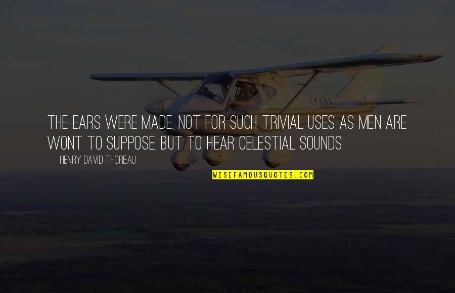 Proslost Interneta Quotes By Henry David Thoreau: The ears were made, not for such trivial Proslost Interneta Quotes By Henry David Thoreau: The ears were made, not for such trivial