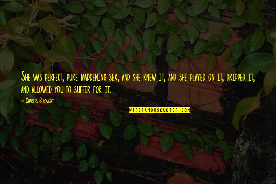 Prosody Pronunciation Quotes By Charles Bukowski: She was perfect, pure maddening sex, and she Prosody Pronunciation Quotes By Charles Bukowski: She was perfect, pure maddening sex, and she