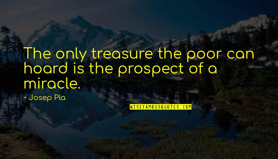 Prospect Quotes By Josep Pla: The only treasure the poor can hoard is