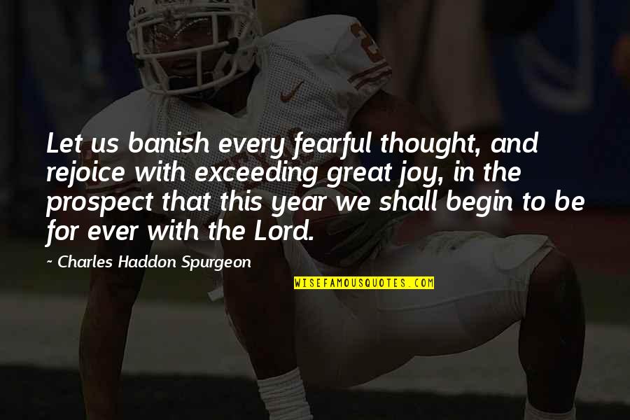 Prospect To Quotes By Charles Haddon Spurgeon: Let us banish every fearful thought, and rejoice
