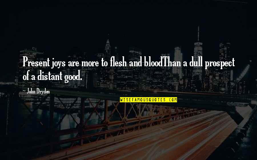 Prospect To Quotes By John Dryden: Present joys are more to flesh and bloodThan