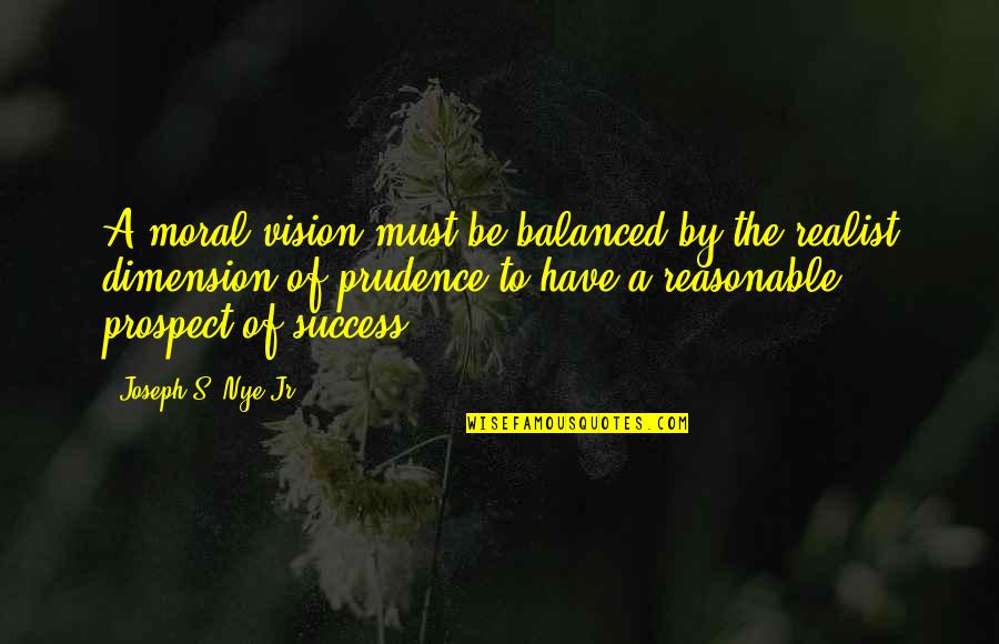 Prospect To Quotes By Joseph S. Nye Jr.: A moral vision must be balanced by the