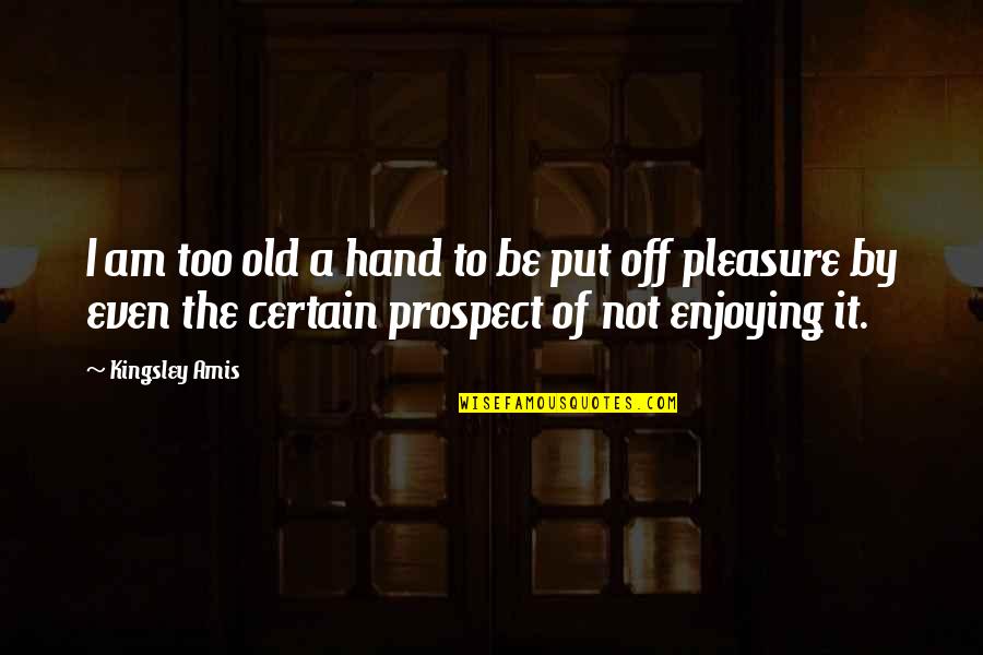 Prospect To Quotes By Kingsley Amis: I am too old a hand to be