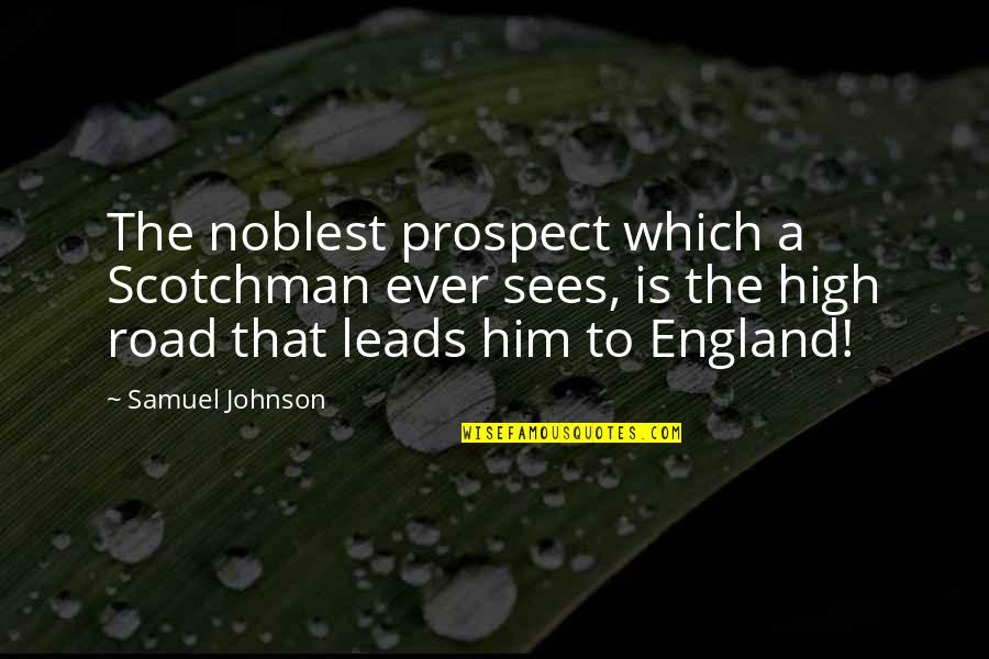 Prospect To Quotes By Samuel Johnson: The noblest prospect which a Scotchman ever sees,