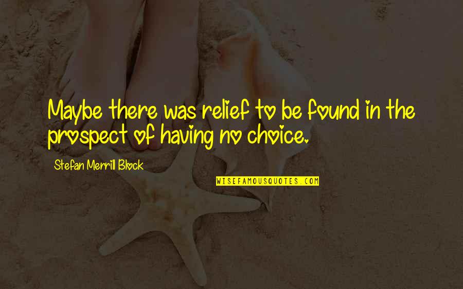 Prospect To Quotes By Stefan Merrill Block: Maybe there was relief to be found in