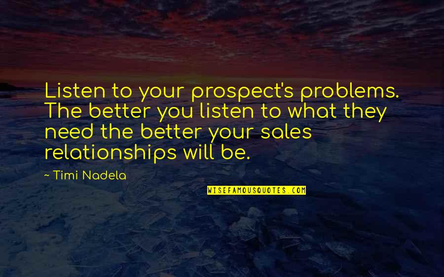 Prospect To Quotes By Timi Nadela: Listen to your prospect's problems. The better you