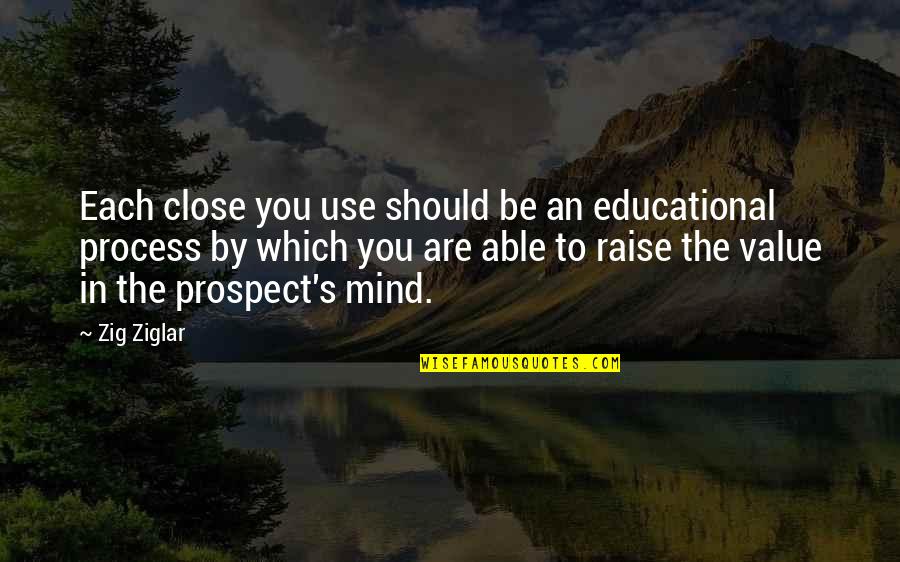 Prospect To Quotes By Zig Ziglar: Each close you use should be an educational