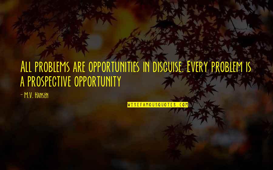 Prospective Quotes By M.V. Hansen: All problems are opportunities in disguise. Every problem