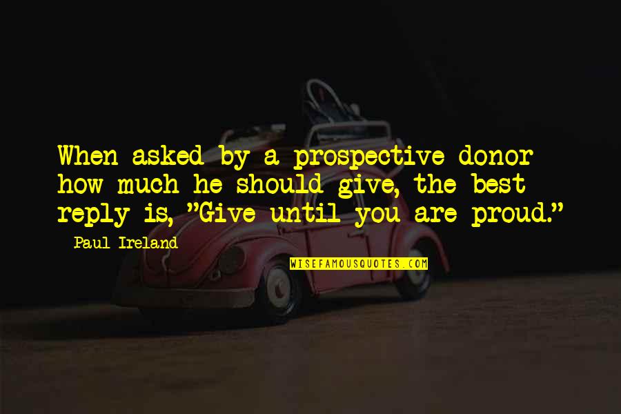 Prospective Quotes By Paul Ireland: When asked by a prospective donor how much
