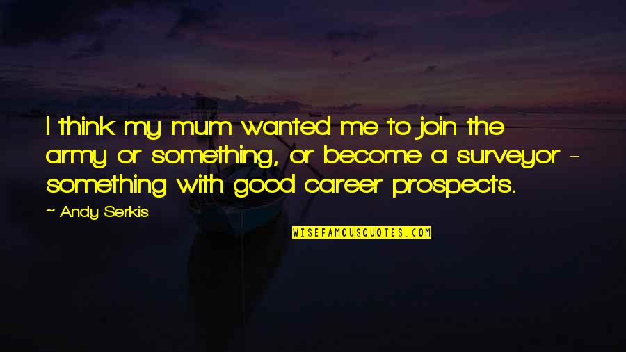 Prospects Quotes By Andy Serkis: I think my mum wanted me to join