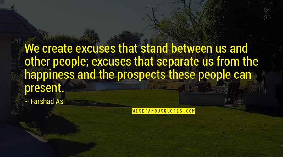 Prospects Quotes By Farshad Asl: We create excuses that stand between us and