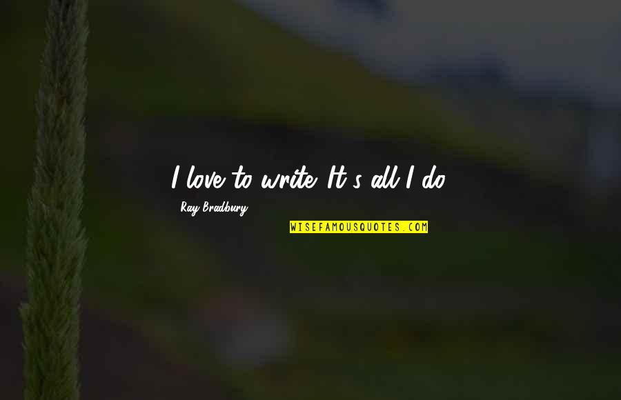 Prosperara Quotes By Ray Bradbury: I love to write. It's all I do. Prosperara Quotes By Ray Bradbury: I love to write. It's all I do.
