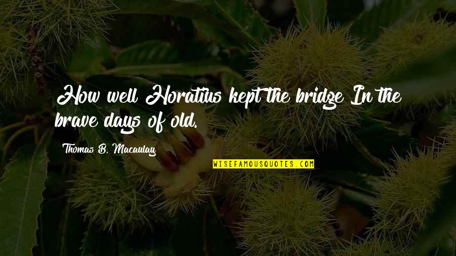 Prosperis Holdings Quotes By Thomas B. Macaulay: How well Horatius kept the bridge In the Prosperis Holdings Quotes By Thomas B. Macaulay: How well Horatius kept the bridge In the