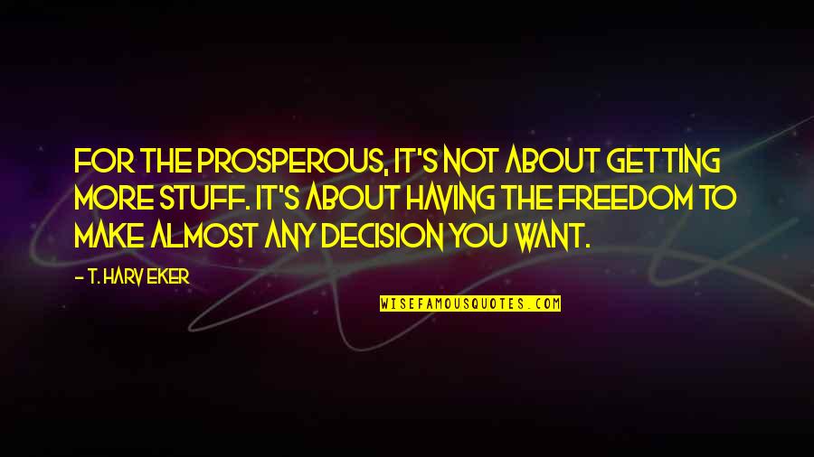 Prosperity And Abundance Quotes By T. Harv Eker: For the prosperous, it's not about getting more