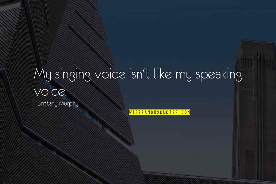 Prosperity And Education Quotes By Brittany Murphy: My singing voice isn't like my speaking voice. Prosperity And Education Quotes By Brittany Murphy: My singing voice isn't like my speaking voice.