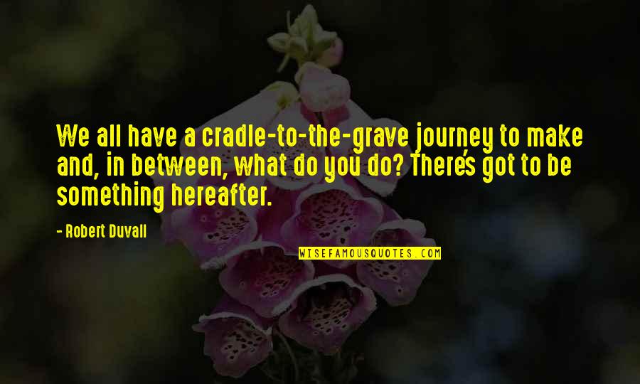 Prosperity And Good Health Quotes By Robert Duvall: We all have a cradle-to-the-grave journey to make