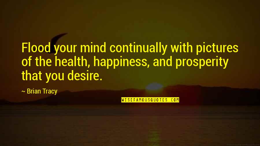 Prosperity And Happiness Quotes By Brian Tracy: Flood your mind continually with pictures of the Prosperity And Happiness Quotes By Brian Tracy: Flood your mind continually with pictures of the
