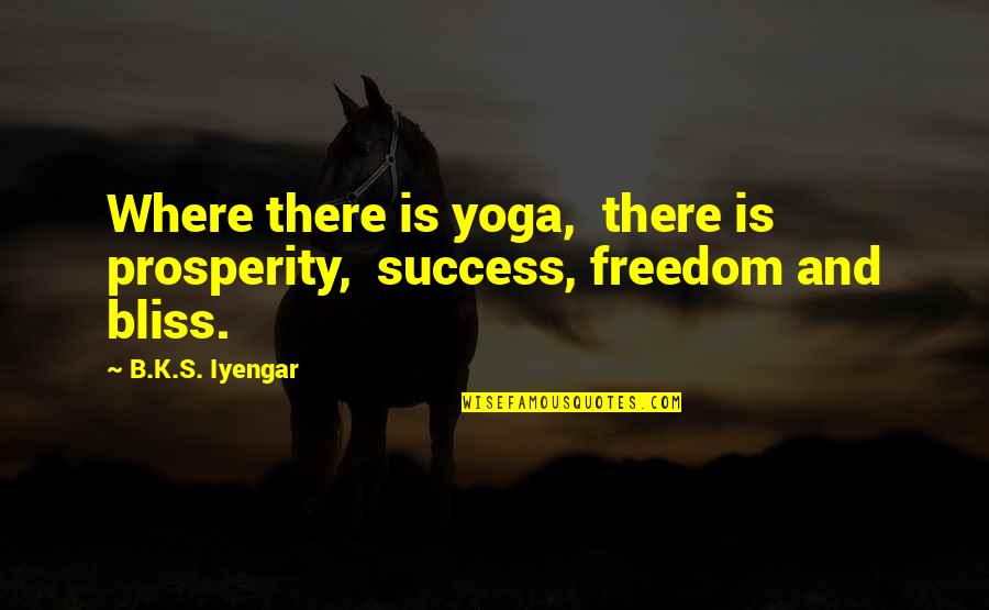 Prosperity And Success Quotes By B.K.S. Iyengar: Where there is yoga, there is prosperity, success,