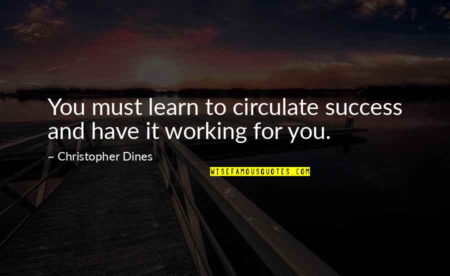 Prosperity And Success Quotes By Christopher Dines: You must learn to circulate success and have Prosperity And Success Quotes By Christopher Dines: You must learn to circulate success and have