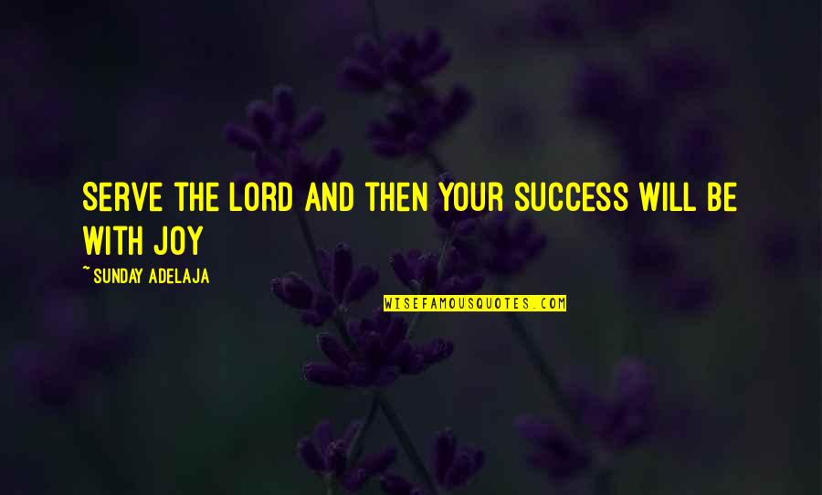 Prosperity And Success Quotes By Sunday Adelaja: Serve the Lord and then your success will Prosperity And Success Quotes By Sunday Adelaja: Serve the Lord and then your success will