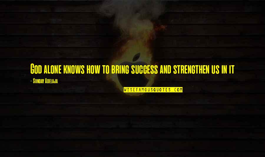 Prosperity And Success Quotes By Sunday Adelaja: God alone knows how to bring success and Prosperity And Success Quotes By Sunday Adelaja: God alone knows how to bring success and