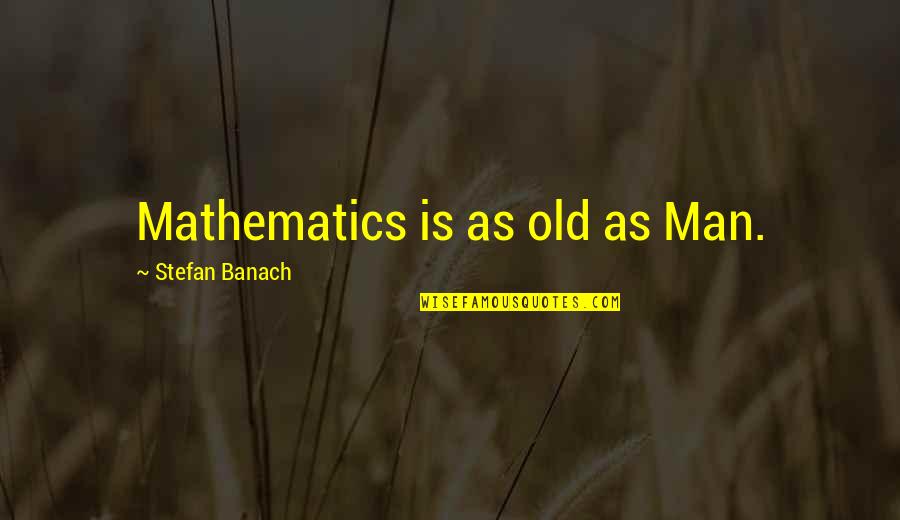 Prosperity Doctrine Quotes By Stefan Banach: Mathematics is as old as Man.