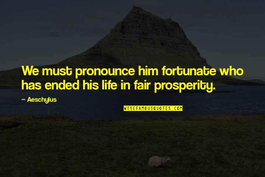 Prosperity In Life Quotes By Aeschylus: We must pronounce him fortunate who has ended