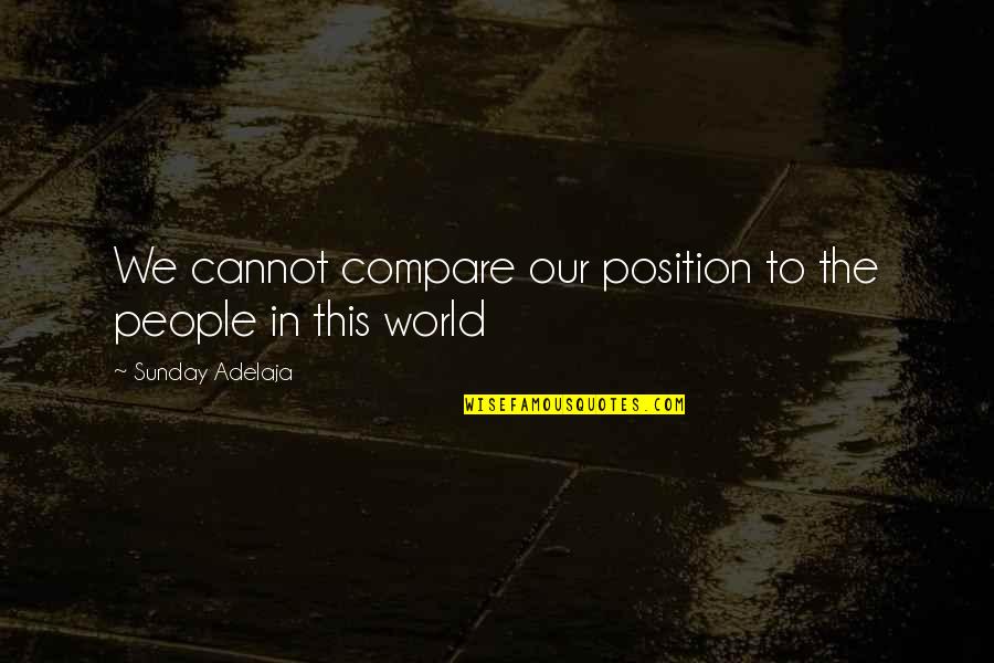 Prosperity In Life Quotes By Sunday Adelaja: We cannot compare our position to the people Prosperity In Life Quotes By Sunday Adelaja: We cannot compare our position to the people