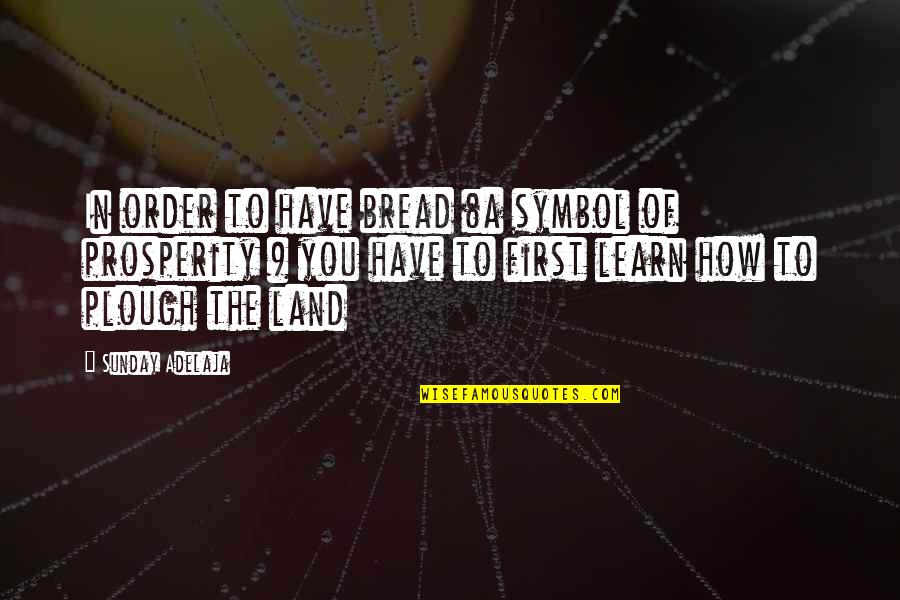 Prosperity In Life Quotes By Sunday Adelaja: In order to have bread (a symbol of Prosperity In Life Quotes By Sunday Adelaja: In order to have bread (a symbol of