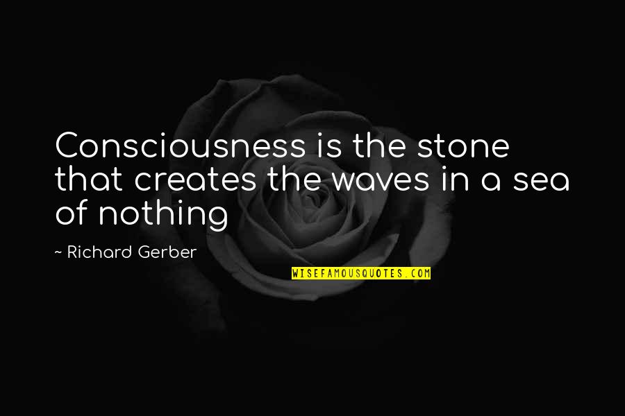 Prosperity In The Bible Quotes By Richard Gerber: Consciousness is the stone that creates the waves