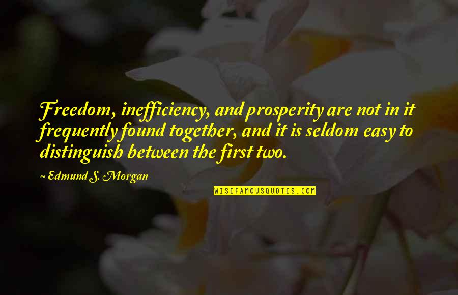 Prosperity's Quotes By Edmund S. Morgan: Freedom, inefficiency, and prosperity are not in it Prosperity's Quotes By Edmund S. Morgan: Freedom, inefficiency, and prosperity are not in it