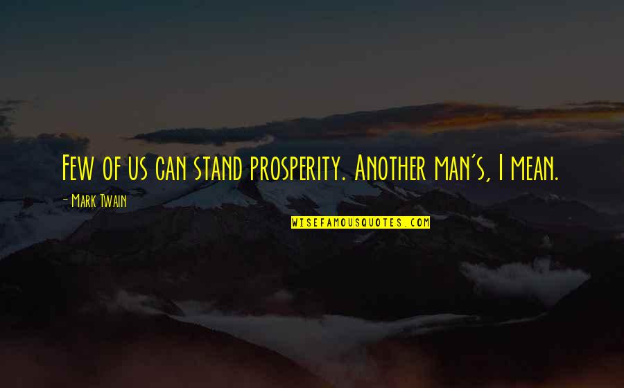 Prosperity's Quotes By Mark Twain: Few of us can stand prosperity. Another man's,