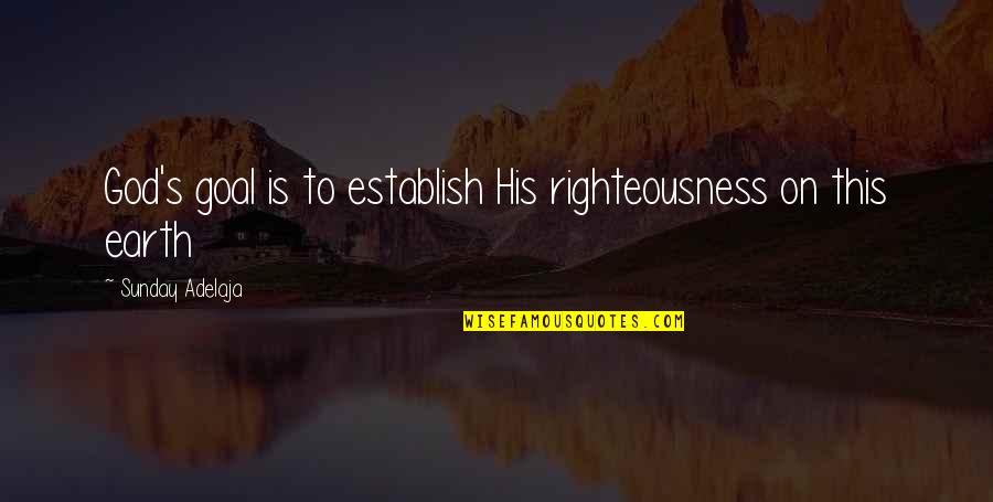 Prosperity's Quotes By Sunday Adelaja: God's goal is to establish His righteousness on Prosperity's Quotes By Sunday Adelaja: God's goal is to establish His righteousness on