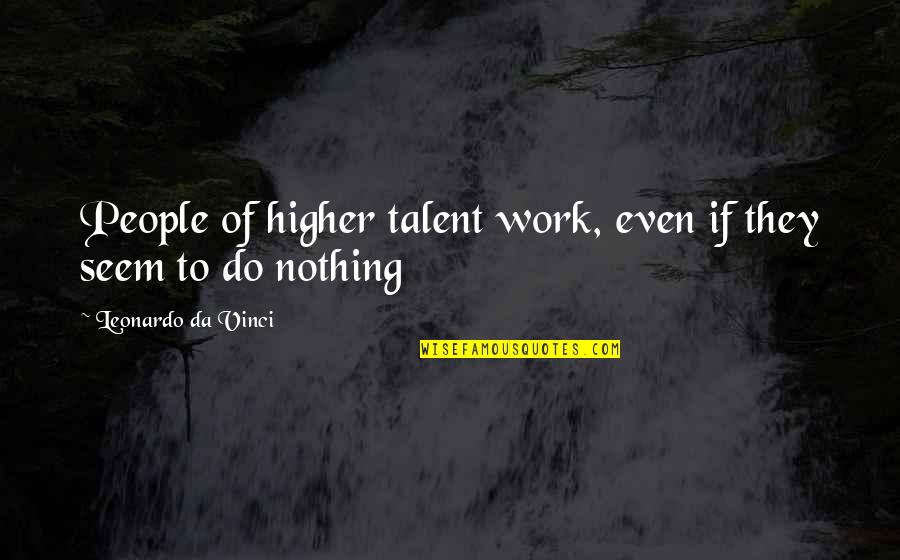Prospero Ferdinand Quotes By Leonardo Da Vinci: People of higher talent work, even if they Prospero Ferdinand Quotes By Leonardo Da Vinci: People of higher talent work, even if they