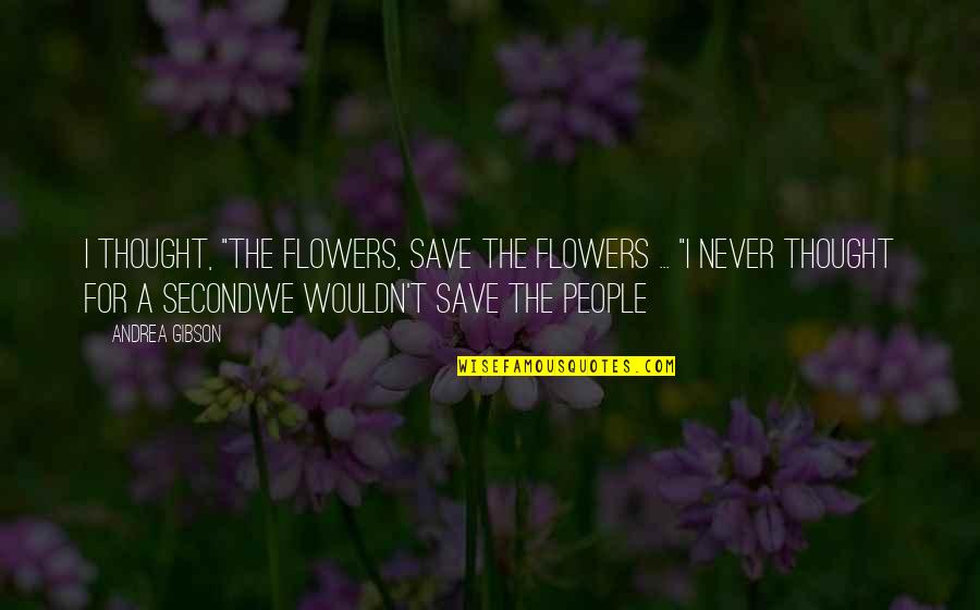 Prospero Manipulation Quotes By Andrea Gibson: I thought, "The flowers, save the flowers ...