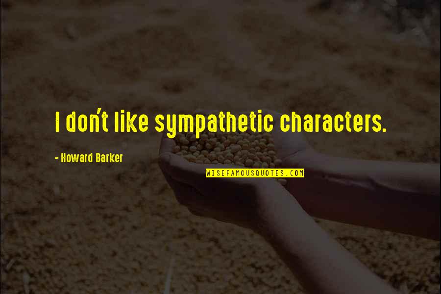 Prospero Power Quotes By Howard Barker: I don't like sympathetic characters.